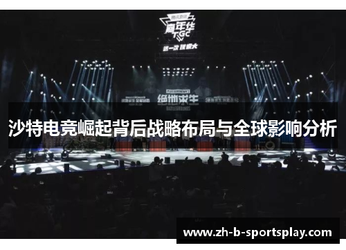 沙特电竞崛起背后战略布局与全球影响分析 沙特电竞崛起背后战略布局与全球影响分析