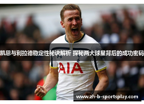 凯恩与利拉德稳定性秘诀解析 探秘两大球星背后的成功密码