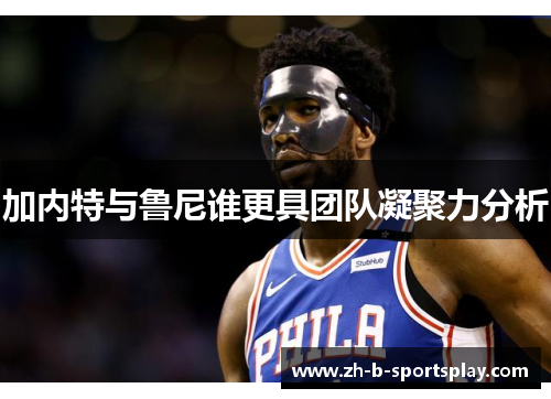 加内特与鲁尼谁更具团队凝聚力分析 加内特与鲁尼谁更具团队凝聚力分析